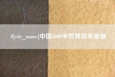 鹿邑中国5000米世界冠军是谁