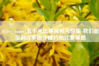 鹿邑五千米比赛视频完整版-我们能学到许多跑步技巧和比赛策略