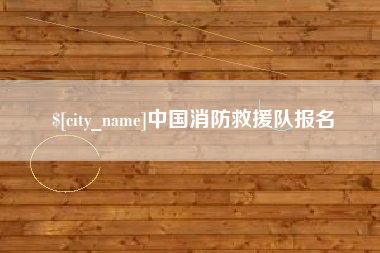 鹿邑中国消防救援队报名