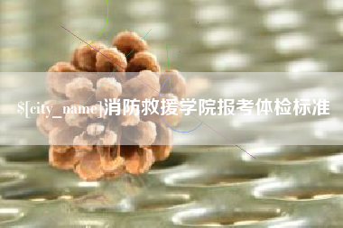 鹿邑消防救援学院报考体检标准