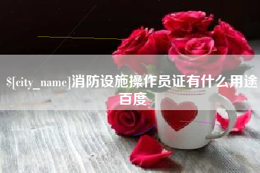 鹿邑消防设施操作员证有什么用途百度