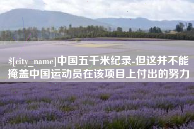 鹿邑中国五千米纪录-但这并不能掩盖中国运动员在该项目上付出的努力