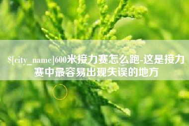 鹿邑600米接力赛怎么跑-这是接力赛中最容易出现失误的地方