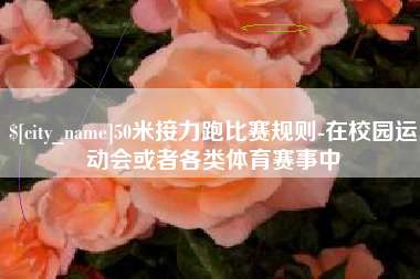 鹿邑50米接力跑比赛规则-在校园运动会或者各类体育赛事中