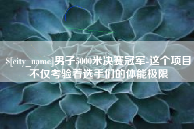 鹿邑男子5000米决赛冠军-这个项目不仅考验着选手们的体能极限