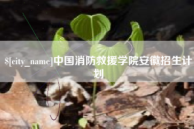 鹿邑中国消防救援学院安徽招生计划