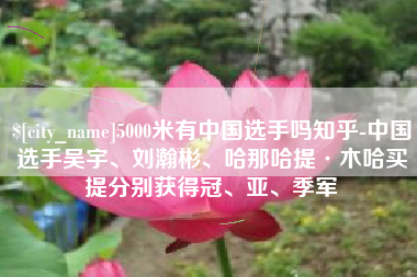 鹿邑5000米有中国选手吗知乎-中国选手吴宇、刘瀚彬、哈那哈提·木哈买提分别获得冠、亚、季军