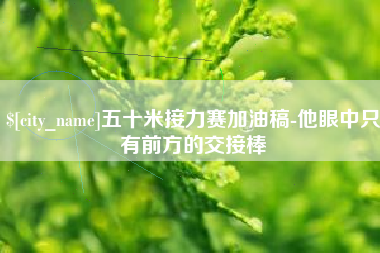 鹿邑五十米接力赛加油稿-他眼中只有前方的交接棒