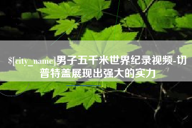 鹿邑男子五千米世界纪录视频-切普特盖展现出强大的实力