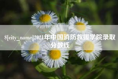 鹿邑2021年中国消防救援学院录取分数线