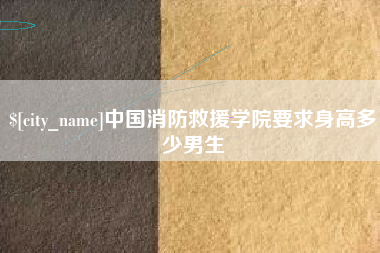 鹿邑中国消防救援学院要求身高多少男生