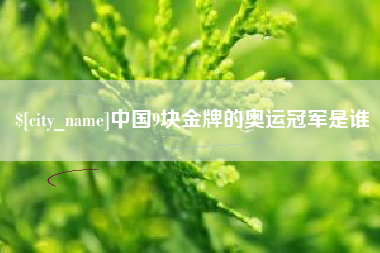 鹿邑中国9块金牌的奥运冠军是谁