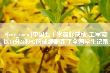 鹿邑中国五千米最好成绩-王军霞以14分51秒92的成绩刷新了全国学生记录