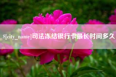 鹿邑司法冻结银行卡最长时间多久