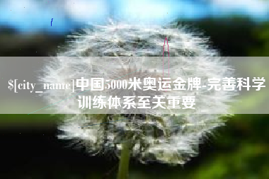 鹿邑中国5000米奥运金牌-完善科学训练体系至关重要