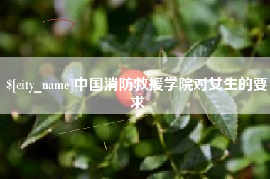鹿邑中国消防救援学院对女生的要求