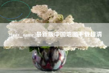 鹿邑最新版中国地图下载超清