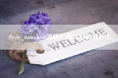 鹿邑cccf消防产品认证需要什么