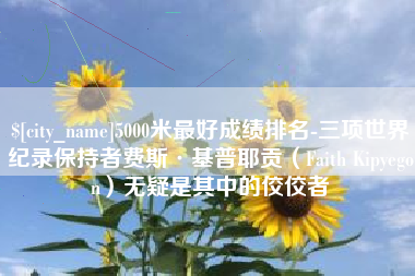 鹿邑5000米最好成绩排名-三项世界纪录保持者费斯·基普耶贡（Faith Kipyegon）无疑是其中的佼佼者