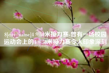 鹿邑4＊50米接力赛-曾有一场校园运动会上的4＊50米接力赛令人印象深刻
