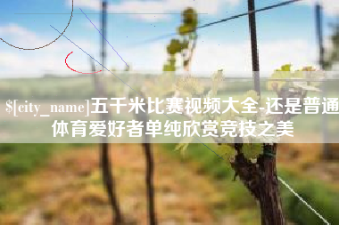 鹿邑五千米比赛视频大全-还是普通体育爱好者单纯欣赏竞技之美