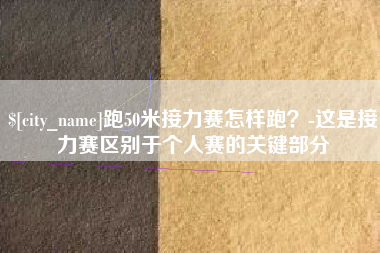 鹿邑跑50米接力赛怎样跑？-这是接力赛区别于个人赛的关键部分