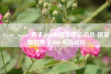 鹿邑男子5000米国家级运动员-国家级的男子5000米运动员