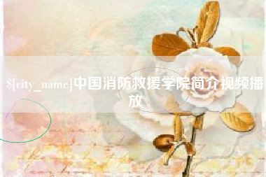 鹿邑中国消防救援学院简介视频播放