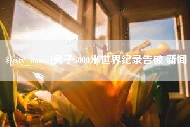 鹿邑男子5000米世界纪录告破 新闻