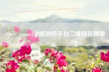 鹿邑中国消防平台二维码在哪里