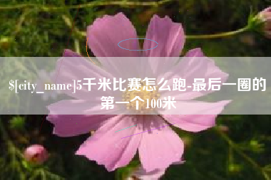 鹿邑5千米比赛怎么跑-最后一圈的第一个100米