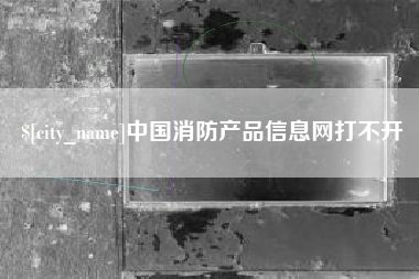 鹿邑中国消防产品信息网打不开