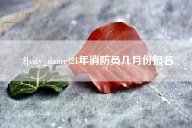 鹿邑21年消防员几月份报名