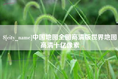 鹿邑中国地图全图高清版世界地图高清十亿像素