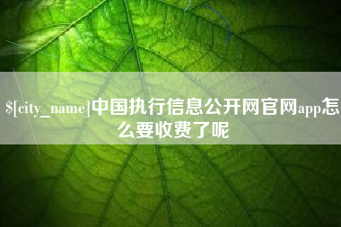 鹿邑中国执行信息公开网官网app怎么要收费了呢