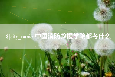 鹿邑中国消防救援学院都考什么