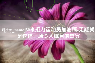 鹿邑50米接力运动员加油稿-无疑就是这样一场令人瞩目的盛宴