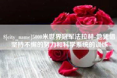 鹿邑5000米世界冠军法拉赫-他凭借坚持不懈的努力和科学系统的训练