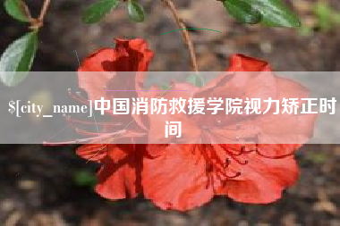 鹿邑中国消防救援学院视力矫正时间