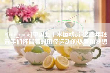 鹿邑中国五千米运动员-这些年轻选手们怀揣着对田径运动的热爱和梦想