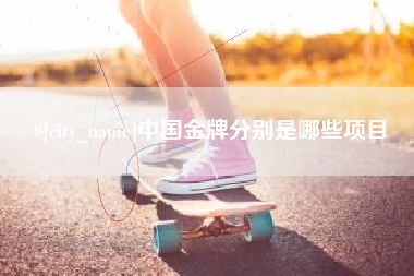 鹿邑中国金牌分别是哪些项目