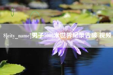 鹿邑男子5000米世界纪录告破 视频