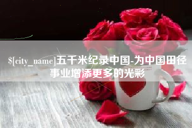 鹿邑五千米纪录中国-为中国田径事业增添更多的光彩