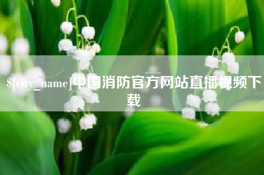 鹿邑中国消防官方网站直播视频下载