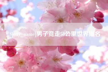 鹿邑男子竞走50公里世界排名