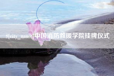 鹿邑中国消防救援学院挂牌仪式