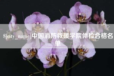 鹿邑中国消防救援学院体检合格名单