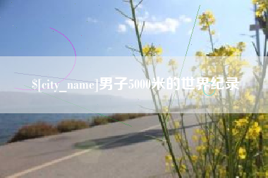 鹿邑男子5000米的世界纪录