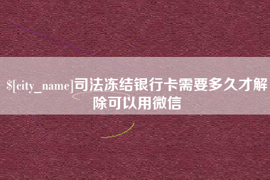 鹿邑司法冻结银行卡需要多久才解除可以用微信