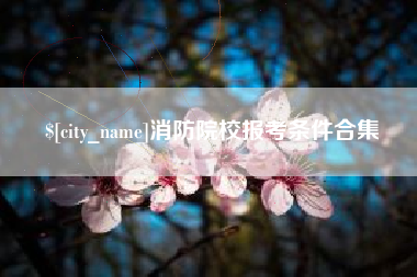 鹿邑消防院校报考条件合集